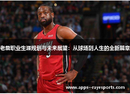 老詹职业生涯规划与未来展望：从球场到人生的全新篇章