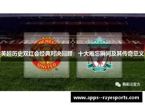 英超历史双红会经典对决回顾：十大难忘瞬间及其传奇意义