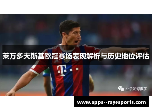 莱万多夫斯基欧冠赛场表现解析与历史地位评估 莱万多夫斯基欧冠赛场表现解析与历史地位评估