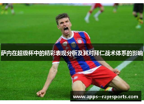 萨内在超级杯中的精彩表现分析及其对拜仁战术体系的影响 萨内在超级杯中的精彩表现分析及其对拜仁战术体系的影响