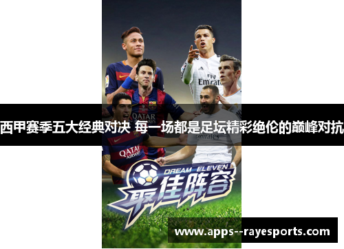 西甲赛季五大经典对决 每一场都是足坛精彩绝伦的巅峰对抗 西甲赛季五大经典对决 每一场都是足坛精彩绝伦的巅峰对抗