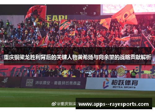 重庆铜梁龙胜利背后的关键人物黄希扬与向余望的战略贡献解析