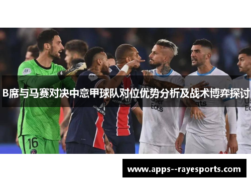 B席与马赛对决中意甲球队对位优势分析及战术博弈探讨