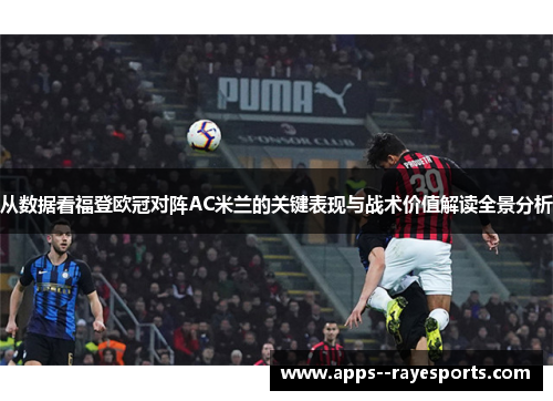 从数据看福登欧冠对阵AC米兰的关键表现与战术价值解读全景分析 从数据看福登欧冠对阵AC米兰的关键表现与战术价值解读全景分析