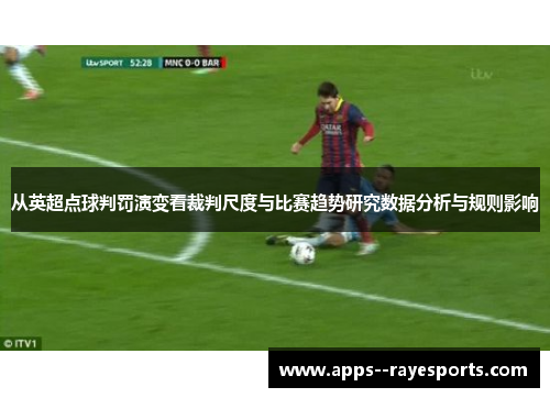 从英超点球判罚演变看裁判尺度与比赛趋势研究数据分析与规则影响 从英超点球判罚演变看裁判尺度与比赛趋势研究数据分析与规则影响