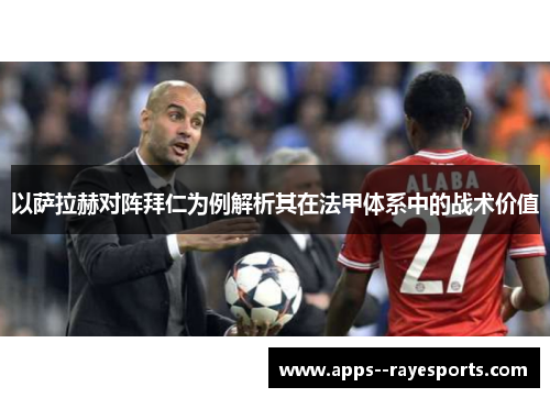 以萨拉赫对阵拜仁为例解析其在法甲体系中的战术价值 以萨拉赫对阵拜仁为例解析其在法甲体系中的战术价值