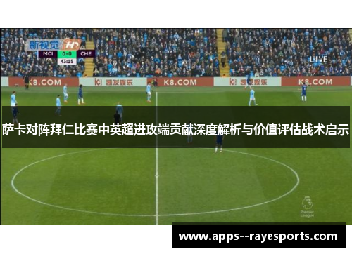 萨卡对阵拜仁比赛中英超进攻端贡献深度解析与价值评估战术启示