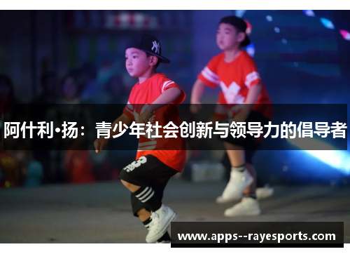 阿什利·扬：青少年社会创新与领导力的倡导者