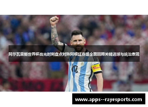 阿尔瓦雷斯世界杯高光时刻盘点对阵阿根廷赛场全面回顾关键进球与统治表现