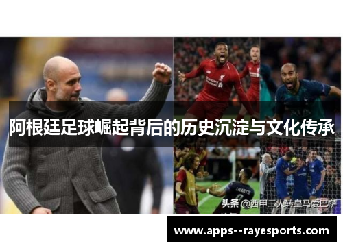 阿根廷足球崛起背后的历史沉淀与文化传承