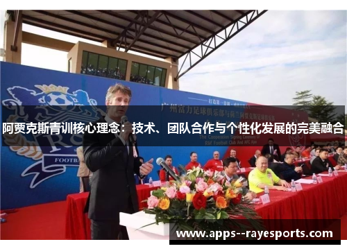 阿贾克斯青训核心理念:技术、团队合作与个性化发展的完美融合 阿贾克斯青训核心理念:技术、团队合作与个性化发展的完美融合