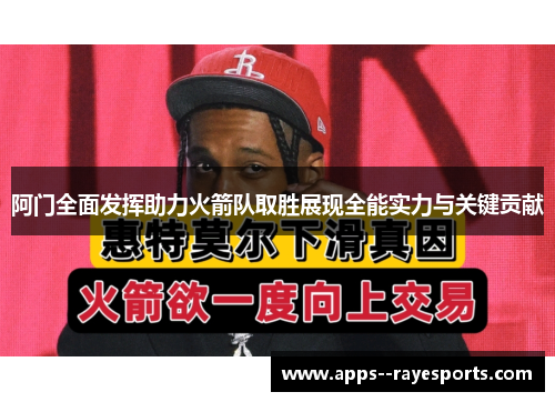 阿门全面发挥助力火箭队取胜展现全能实力与关键贡献 阿门全面发挥助力火箭队取胜展现全能实力与关键贡献