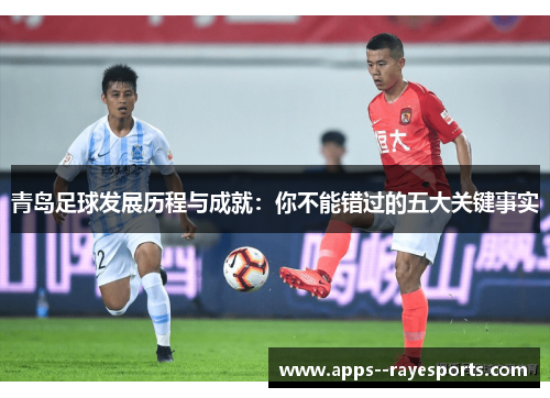 青岛足球发展历程与成就:你不能错过的五大关键事实 青岛足球发展历程与成就:你不能错过的五大关键事实