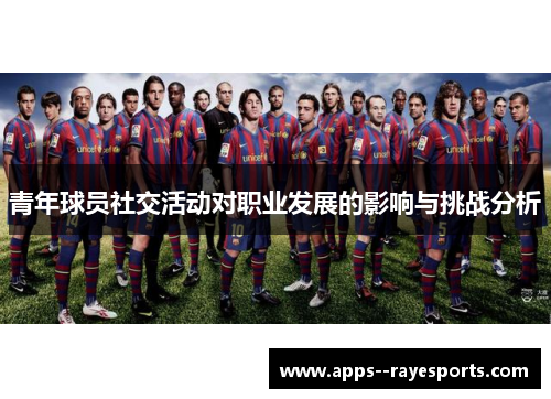 青年球员社交活动对职业发展的影响与挑战分析