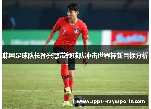 韩国足球队长孙兴慜带领球队冲击世界杯新目标分析