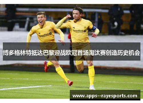 博多格林特抵达巴黎迎战欧冠首场淘汰赛创造历史机会