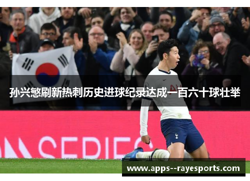 孙兴慜刷新热刺历史进球纪录达成一百六十球壮举 孙兴慜刷新热刺历史进球纪录达成一百六十球壮举