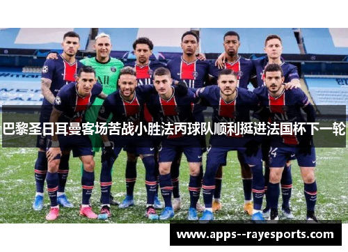 巴黎圣日耳曼客场苦战小胜法丙球队顺利挺进法国杯下一轮 巴黎圣日耳曼客场苦战小胜法丙球队顺利挺进法国杯下一轮