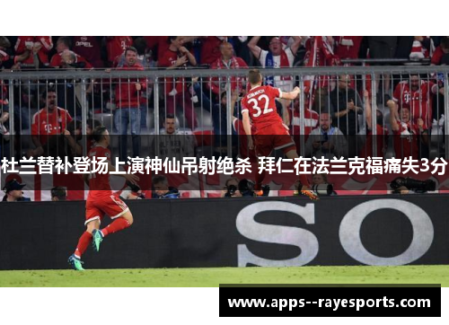 杜兰替补登场上演神仙吊射绝杀 拜仁在法兰克福痛失3分 杜兰替补登场上演神仙吊射绝杀 拜仁在法兰克福痛失3分