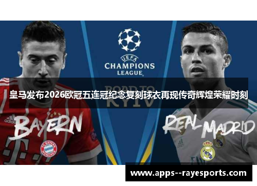 皇马发布2026欧冠五连冠纪念复刻球衣再现传奇辉煌荣耀时刻 皇马发布2026欧冠五连冠纪念复刻球衣再现传奇辉煌荣耀时刻
