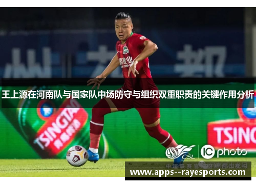 王上源在河南队与国家队中场防守与组织双重职责的关键作用分析