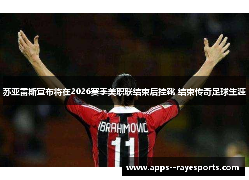 苏亚雷斯宣布将在2026赛季美职联结束后挂靴 结束传奇足球生涯