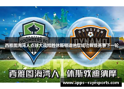 西雅图海湾人点球大战险胜休斯顿迪纳摩成功晋级赛事下一轮 西雅图海湾人点球大战险胜休斯顿迪纳摩成功晋级赛事下一轮
