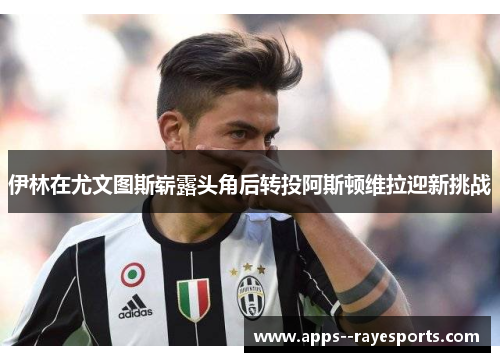 伊林在尤文图斯崭露头角后转投阿斯顿维拉迎新挑战