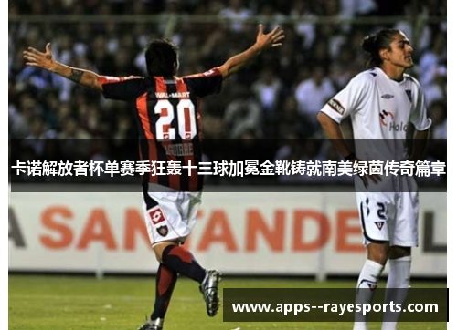 卡诺解放者杯单赛季狂轰十三球加冕金靴铸就南美绿茵传奇篇章