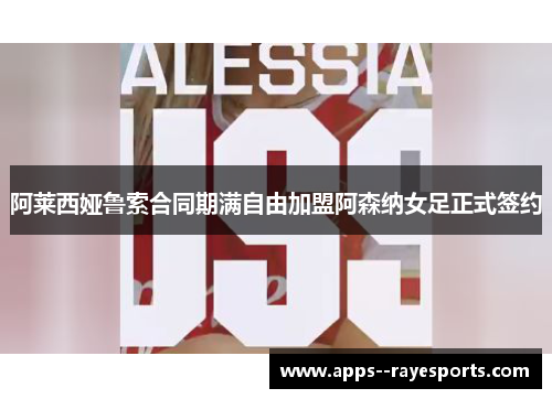 阿莱西娅鲁索合同期满自由加盟阿森纳女足正式签约 阿莱西娅鲁索合同期满自由加盟阿森纳女足正式签约