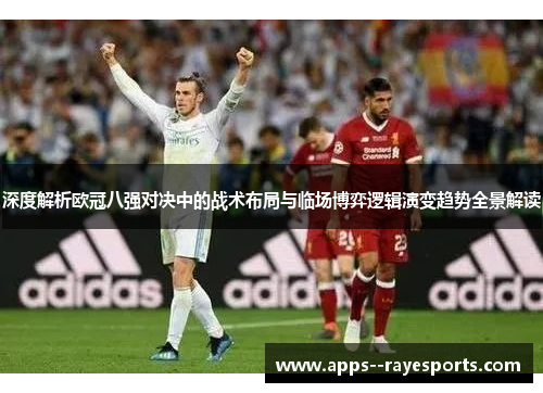 深度解析欧冠八强对决中的战术布局与临场博弈逻辑演变趋势全景解读 深度解析欧冠八强对决中的战术布局与临场博弈逻辑演变趋势全景解读