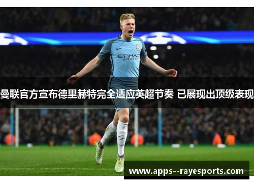 曼联官方宣布德里赫特完全适应英超节奏 已展现出顶级表现