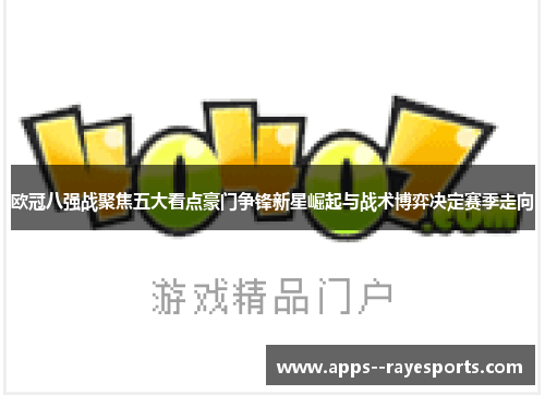 欧冠八强战聚焦五大看点豪门争锋新星崛起与战术博弈决定赛季走向 欧冠八强战聚焦五大看点豪门争锋新星崛起与战术博弈决定赛季走向