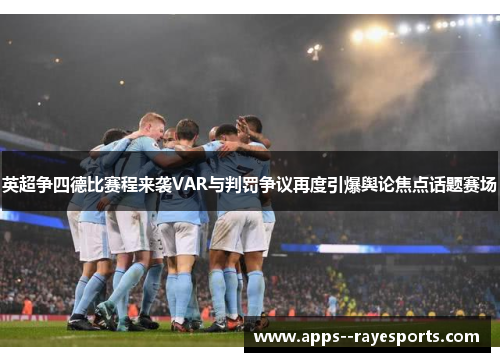 英超争四德比赛程来袭VAR与判罚争议再度引爆舆论焦点话题赛场 英超争四德比赛程来袭VAR与判罚争议再度引爆舆论焦点话题赛场