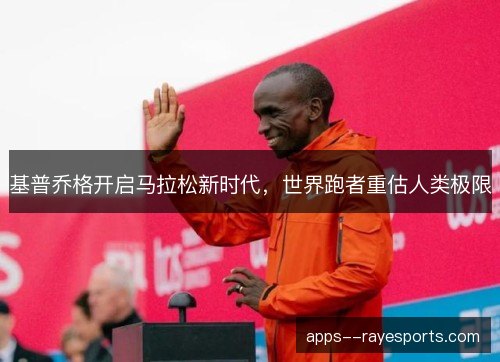 基普乔格开启马拉松新时代,世界跑者重估人类极限 基普乔格开启马拉松新时代,世界跑者重估人类极限