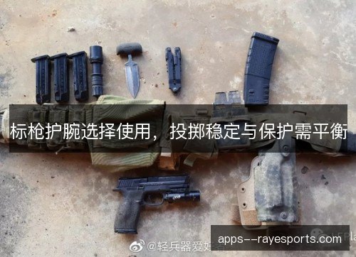 标枪护腕选择使用,投掷稳定与保护需平衡 标枪护腕选择使用,投掷稳定与保护需平衡
