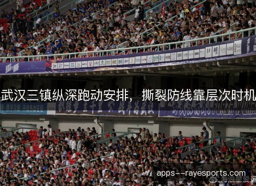 武汉三镇纵深跑动安排,撕裂防线靠层次时机 武汉三镇纵深跑动安排,撕裂防线靠层次时机